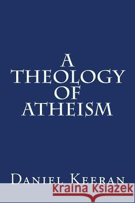 A Theology of Atheism Daniel Keeran 9781533697363 Createspace Independent Publishing Platform - książka