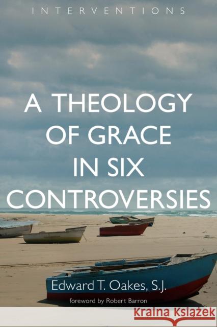 A Theology of Grace in Six Controversies Edward T. Oakes Robert Barron 9780802873200 William B. Eerdmans Publishing Company - książka