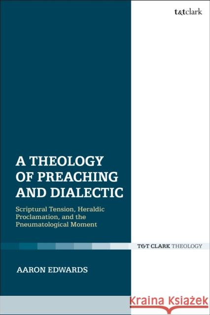 A Theology of Preaching and Dialectic: Scriptural Tension, Heraldic Proclamation and the Pneumatological Moment Aaron P. Edwards 9780567693242 T&T Clark - książka