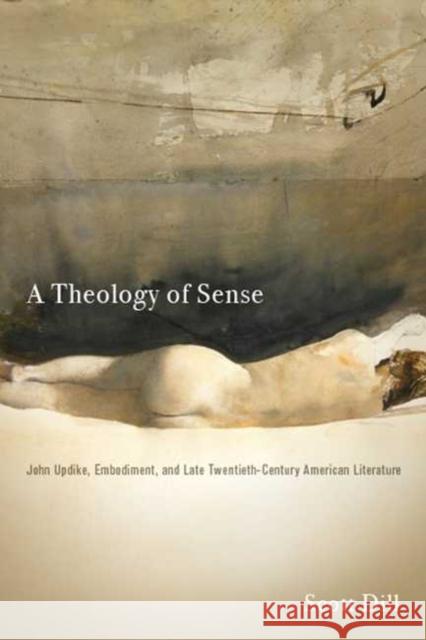 A Theology of Sense: John Updike, Embodiment, and Late Twentieth-Century American Literature Scott Dill 9780814213834 Ohio State University Press - książka