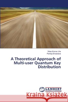 A Theoretical Approach of Multi-user Quantum Key Distribution Jha, Vikas Kumar 9783659419270 LAP Lambert Academic Publishing - książka