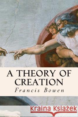 A Theory of Creation Francis Bowen 9781508946144 Createspace - książka