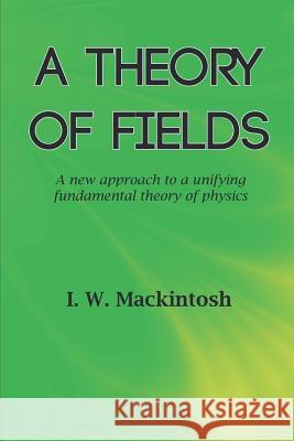 A Theory of Fields I. W. Mackintosh 9781785073731 New Generation Publishing - książka