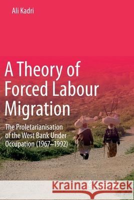 A Theory of Forced Labour Migration: The Proletarianisation of the West Bank Under Occupation (1967-1992) Ali Kadri 9789811532023 Springer - książka