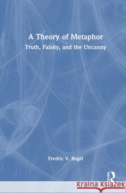 A Theory of Metaphor: Truth, Falsity, and the Uncanny Fredric V. Bogel 9781032908403 Routledge - książka