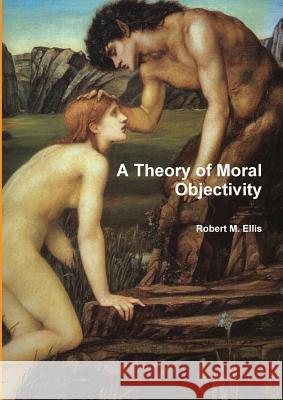 A Theory of Moral Objectivity Robert M. Ellis 9781447515821 Lulu.com - książka