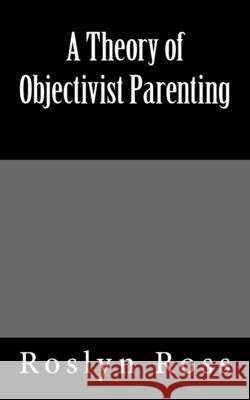 A Theory of Objectivist Parenting Roslyn Ross 9781502315540 Createspace - książka