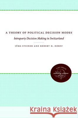 A Theory of Political Decision Modes: Intraparty Decision Making in Switzerland J. Rg Steiner Robert H. Dorff 9780807836668 University of North Carolina Press - książka