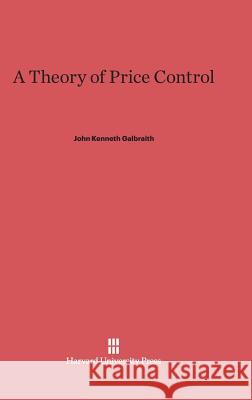 A Theory of Price Control John Kenneth Galbraith 9780674333031 Harvard University Press - książka