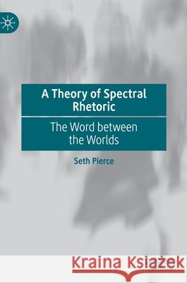 A Theory of Spectral Rhetoric: The Word Between the Worlds Seth Pierce 9783030696788 Palgrave MacMillan - książka