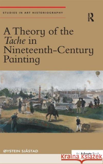 A Theory of the Tache in Nineteenth-Century Painting Oystein Sjastad   9781472429445 Ashgate Publishing Limited - książka