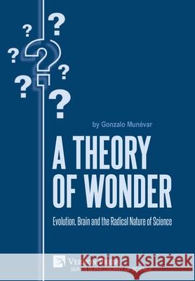 A Theory of Wonder: Evolution, Brain and the Radical Nature of Science Gonzalo Munévar 9781648891977 Vernon Press - książka