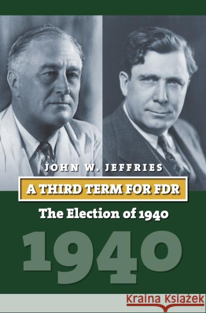 A Third Term for FDR: The Election of 1940 John Jeffries 9780700624027 University Press of Kansas - książka