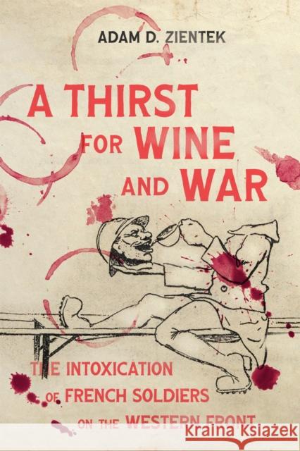 A Thirst for Wine and War: The Intoxication of French Soldiers on the Western Front Adam D. Zientek 9780228019930 McGill-Queen's University Press - książka
