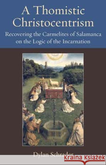 A Thomistic Christocentrism: Recovering the Carmelites of Salamanca on the Logic of the Incarnation Dylan Schrader 9780813234083 Catholic University of America Press - książka