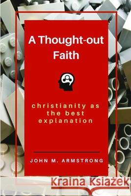 A Thought-out Faith: Christianity as the Best Explanation Armstrong, John M. 9781732386501 Invictus Maneo Press - książka