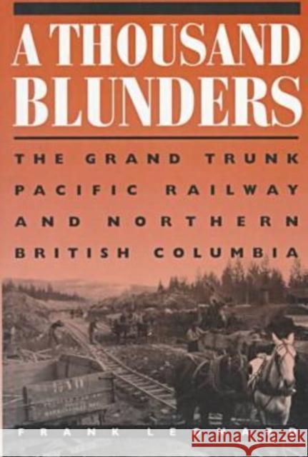 A Thousand Blunders: The Grand Pacific Railway & Northern British Columbia Leonard, Frank 9780774805520 University of British Columbia Press - książka