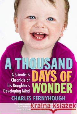 A Thousand Days of Wonder: A Scientist's Chronicle of His Daughter's Developing Mind Charles Fernyhough 9781583333976 Avery Publishing Group - książka