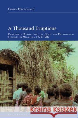 A Thousand Eruptions: Charismatic Revival and the Quest for Metaphysical Security in Melanesia 1970-1980 Fraser MacDonald Naomi Haynes Jon Bialecki 9781350497528 Bloomsbury Academic - książka