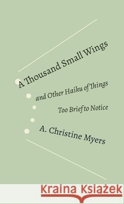 A Thousand Small Wings: and Other Haiku of Things Too Brief to Notice Myers, A. Christine 9781300905189 Lulu.com - książka