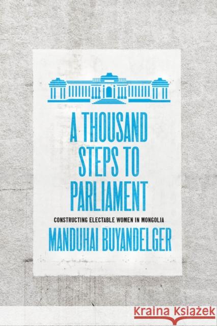 A Thousand Steps to Parliament: Constructing Electable Women in Mongolia Manduhai Buyandelger 9780226818740 The University of Chicago Press - książka