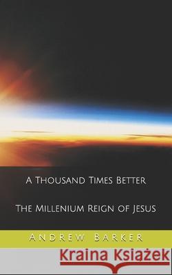 A Thousand Times Better: The Millenium Reign of Jesus Barker, Andrew 9798732119930 Independently published - książka
