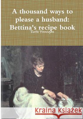 A thousand ways to please a husband: Betiina's recipe book Finnegan, Ruth 9781291890549 Lulu.com - książka