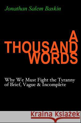 A Thousand Words: Why We Must Fight the Tyranny of Brief, Vague & Incomplete Jonathan Salem Baskin 9780985182427 Shadows on the Cave Wall - książka