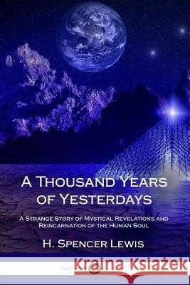 A Thousand Years of Yesterdays: A Strange Story of Mystical Revelations and Reincarnation of the Human Soul H. Spencer Lewis 9781387870943 Lulu.com - książka