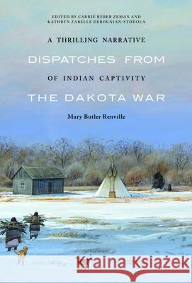 A Thrilling Narrative of Indian Captivity: Dispatches from the Dakota War Mary Butler Renville Kathryn Zabelle Derounian-Stodola Carrie Reber Zeman 9781496243386 University of Nebraska Press - książka