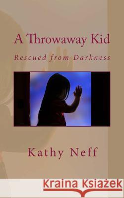 A Throwaway Kid: Rescued from Darkness Kathy Neff 9780991348381 Palmer Enterprises - książka