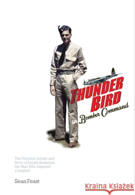 A Thunder Bird in Bomber Command: The Wartime Letters and Story of Lionel Anderson, the Man Who Inspired a Legend Sean Feast 9780992620776 Fighting High Ltd - książka