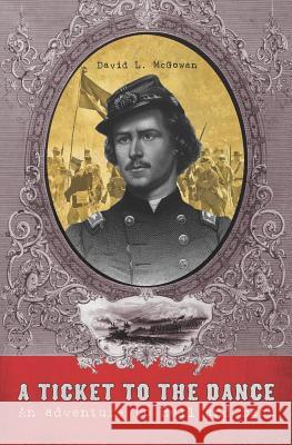 A Ticket to the Dance: A Civil War Soldier's Trip to Hell and Back David L. McGowan 9781419691591 Booksurge Publishing - książka