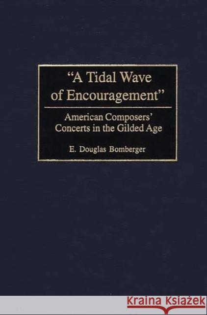 A Tidal Wave of Encouragement: American Composers' Concerts in the Gilded Age Bomberger, E. Douglas 9780275974466 Praeger Publishers - książka