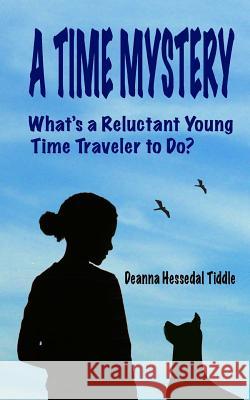 A Time Mystery: What's a Reluctant Young Time Traveler to Do? Deanna Hessedal Tiddle 9781500651251 Createspace - książka