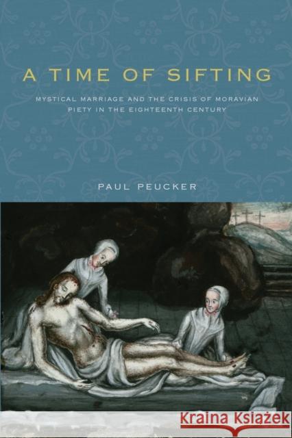 A Time of Sifting: Mystical Marriage and the Crisis of Moravian Piety in the Eighteenth Century Paul Peucker 9780271066448 Penn State University Press - książka