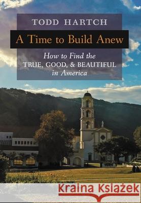 A Time to Build Anew: How to Find the True, Good, and Beautiful in America Todd Hartch 9781621387121 Angelico Press - książka