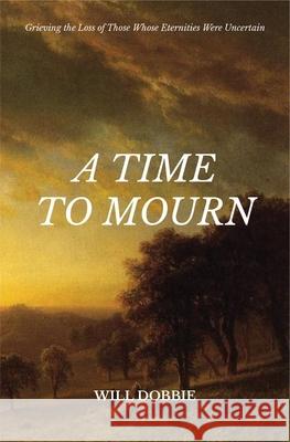 A Time to Mourn: Grieving the Loss of Those Whose Eternities Were Uncertain Will Dobbie 9781527110670 Christian Focus Publications Ltd - książka