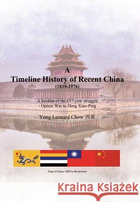 A Timeline History of Recent China (1839-1976): A Booklet of the 137-Year Struggle - Opium War to Deng Xiao-Ping Yung Leonard Chow 9781543418095 Xlibris Us - książka