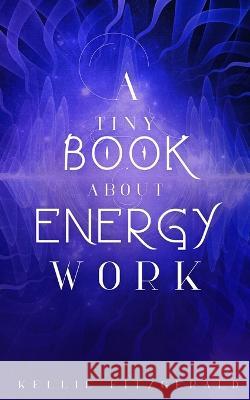 A Tiny Book About Energy Work Kellie Fitzgerald   9798218234232 Ibbilane Press - książka