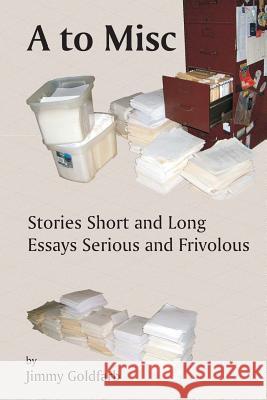 A to Misc: Stories Short and Long, Essays Serious and Frivolous Jimmy Goldfarb 9781448655052 Createspace - książka