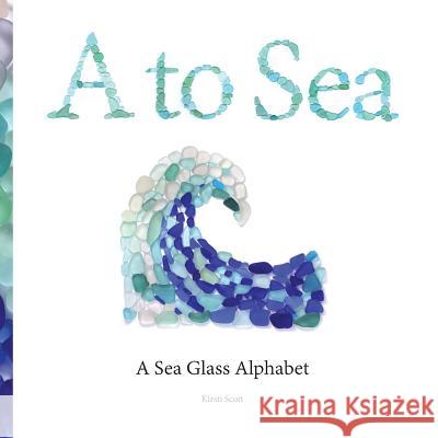 A to Sea: A Sea Glass Alphabet Kirsti M. Scott 9780998499505 Kirsti Scott - książka