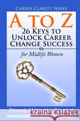 A to Z: 26 Keys to Unlock Career Change Success: for Midlife Women Topkis, Diane Howell 9780996766135 Terre Ventures Publishing - książka