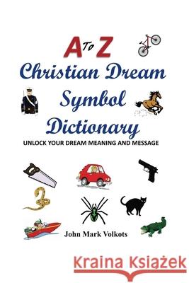 A to Z Christian Dream Symbols Dictionary: Unlock Your Dream Meaning and Message John Mark Volkots 9781530507832 Createspace Independent Publishing Platform - książka