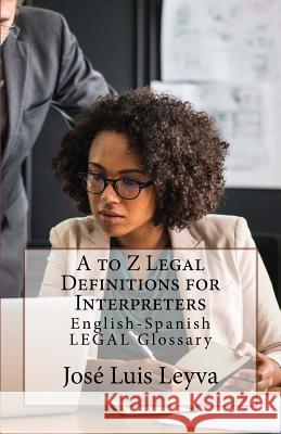 A to Z Legal Definitions for Interpreters: English-Spanish Legal Glossary Jose Luis Leyva 9781729730645 Createspace Independent Publishing Platform - książka