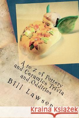 A to Z of Pottery and Ceramics Trivia and Oddities Bill Lawson 9781518876073 Createspace Independent Publishing Platform - książka