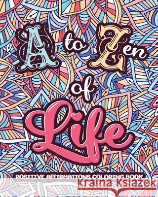 A to ZEN of LIFE: A Motivational Adult Coloring Book - Alphabet of Success for Everyone! Inspiring Quotes and Positive Affirmations Loridae Coloring 9781801010092 Halcyon Time Ltd - książka