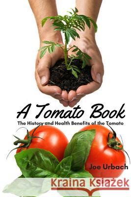 A Tomato Book: The History and Health Benefits of the Tomato Joe Urbach 9781545488768 Createspace Independent Publishing Platform - książka