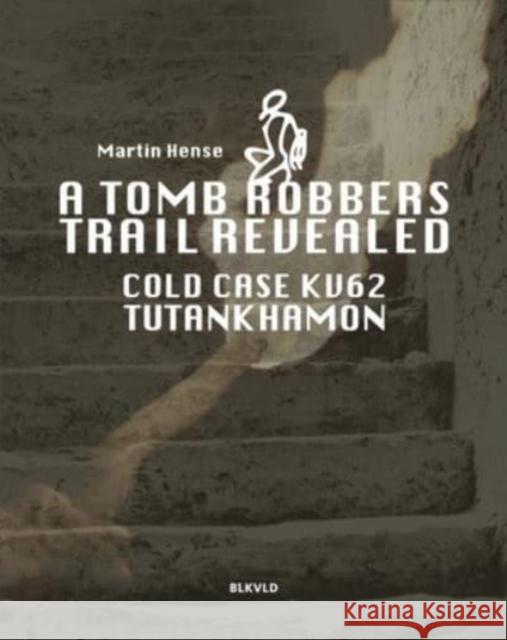 A tomb robbers' trail revealed: Cold case KV62 Tutankhamun Martin Hense 9789492940261 BLKVLD Publishers - książka