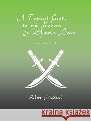 A Topical Guide to the Koran & Sharia Law: Volume 2 Robert Maddock 9781543455250 Xlibris Us - książka